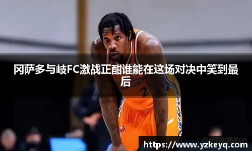 冈萨多与岐FC激战正酣谁能在这场对决中笑到最后