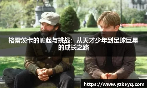 格雷茨卡的崛起与挑战：从天才少年到足球巨星的成长之路