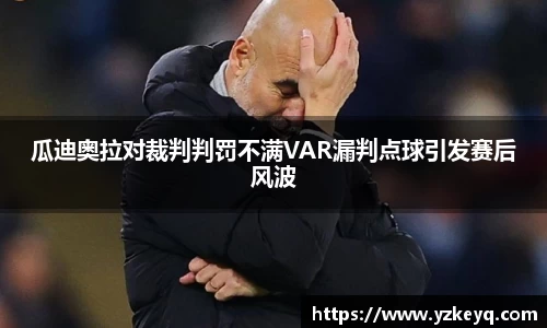 瓜迪奥拉对裁判判罚不满VAR漏判点球引发赛后风波