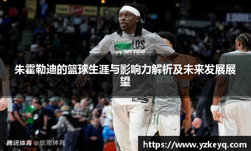 朱霍勒迪的篮球生涯与影响力解析及未来发展展望