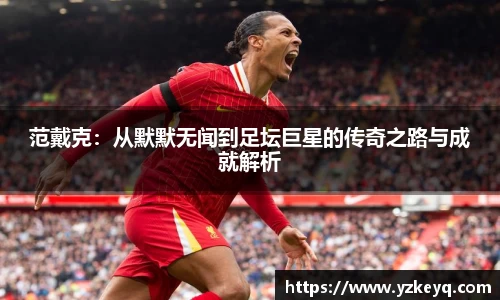 范戴克：从默默无闻到足坛巨星的传奇之路与成就解析